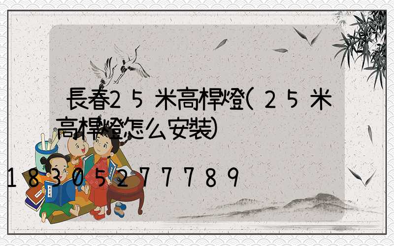 長春25米高桿燈(25米高桿燈怎么安裝)