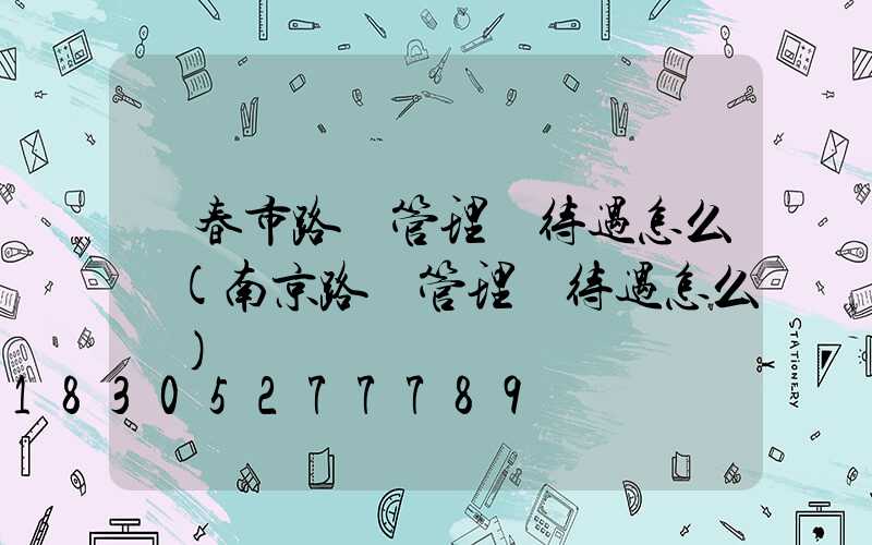 長春市路燈管理處待遇怎么樣(南京路燈管理處待遇怎么樣)