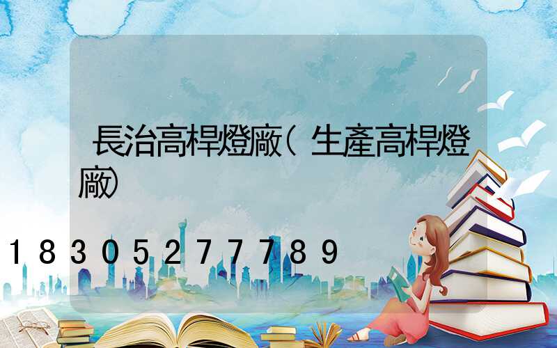長治高桿燈廠(生產高桿燈廠)