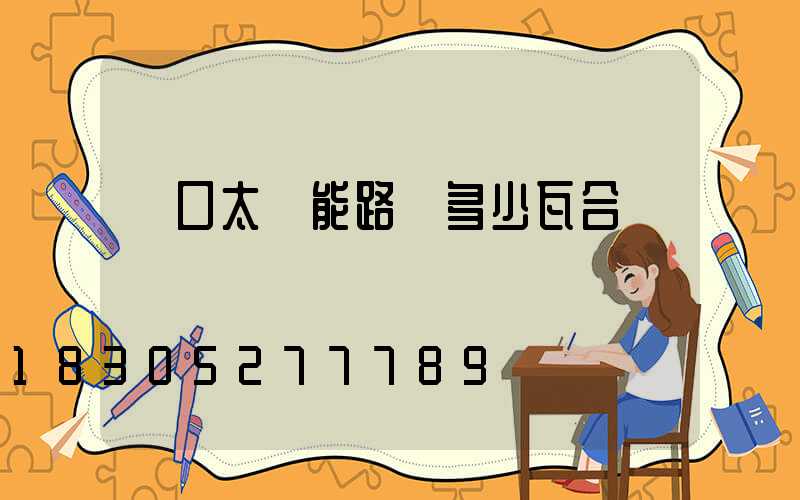 門口太陽能路燈多少瓦合適