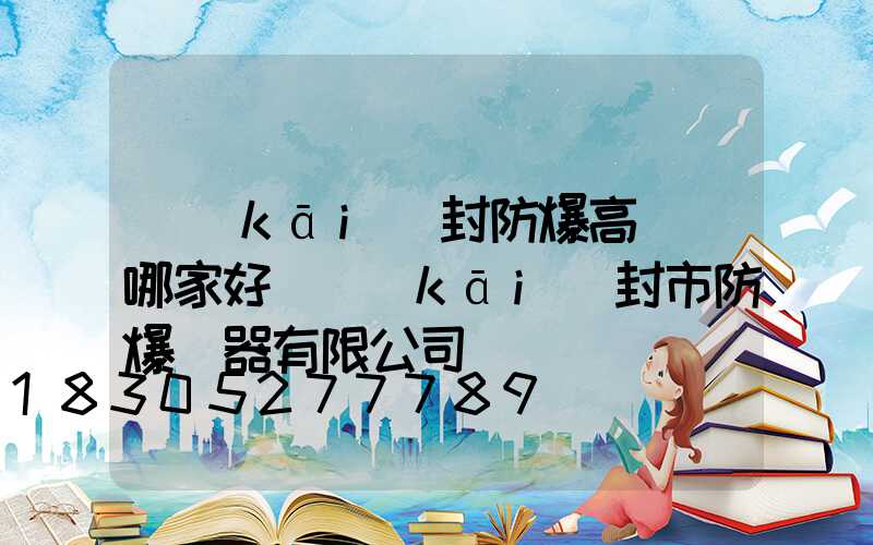 開(kāi)封防爆高桿燈哪家好(開(kāi)封市防爆電器有限公司電話)