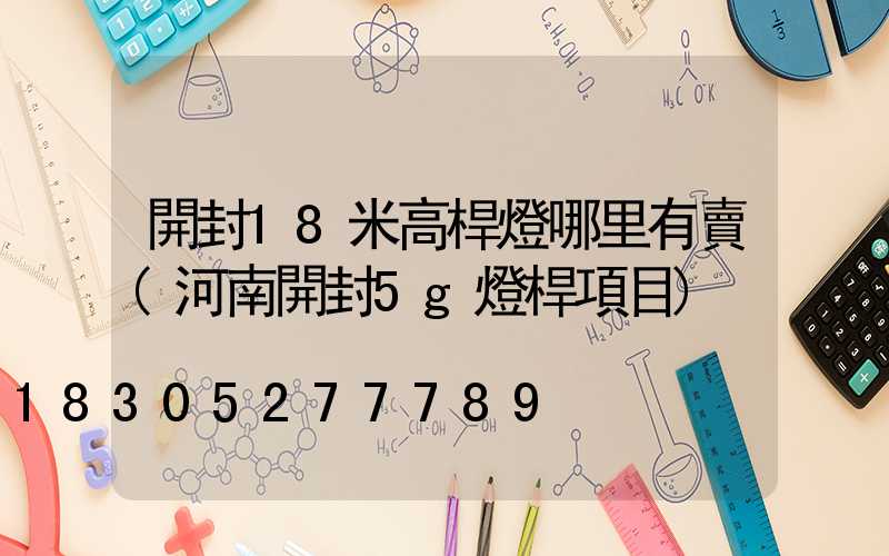 開封18米高桿燈哪里有賣(河南開封5g燈桿項目)