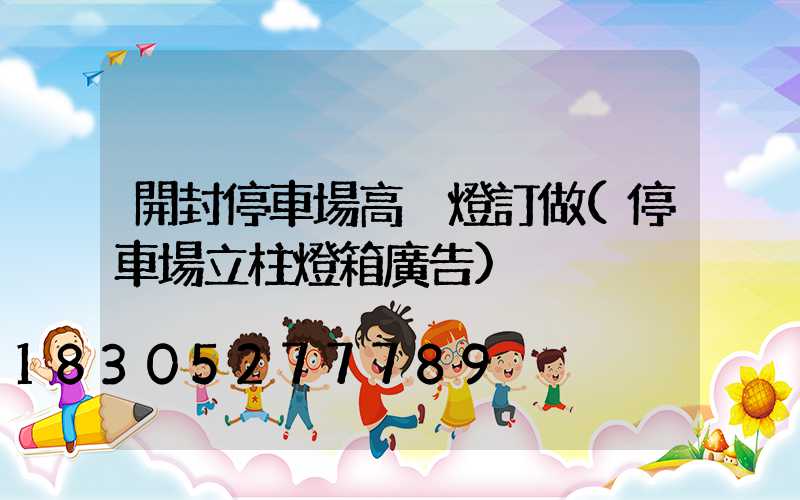 開封停車場高桿燈訂做(停車場立柱燈箱廣告)