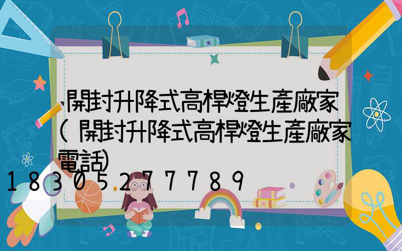 開封升降式高桿燈生產廠家(開封升降式高桿燈生產廠家電話)