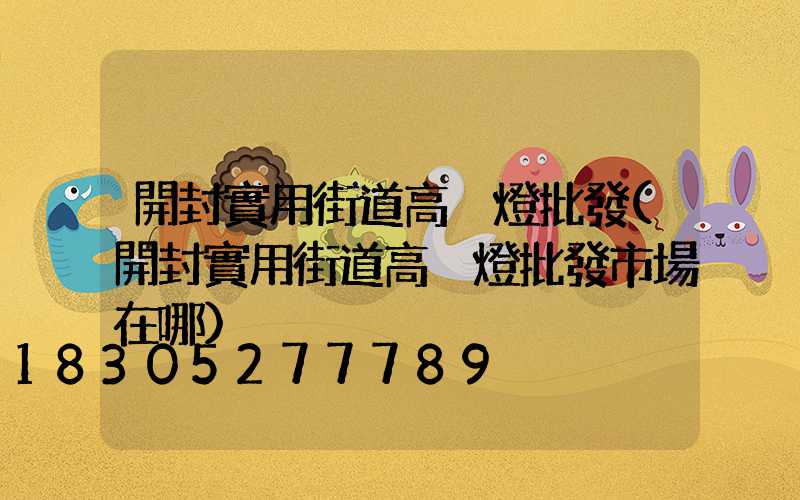 開封實用街道高桿燈批發(開封實用街道高桿燈批發市場在哪)