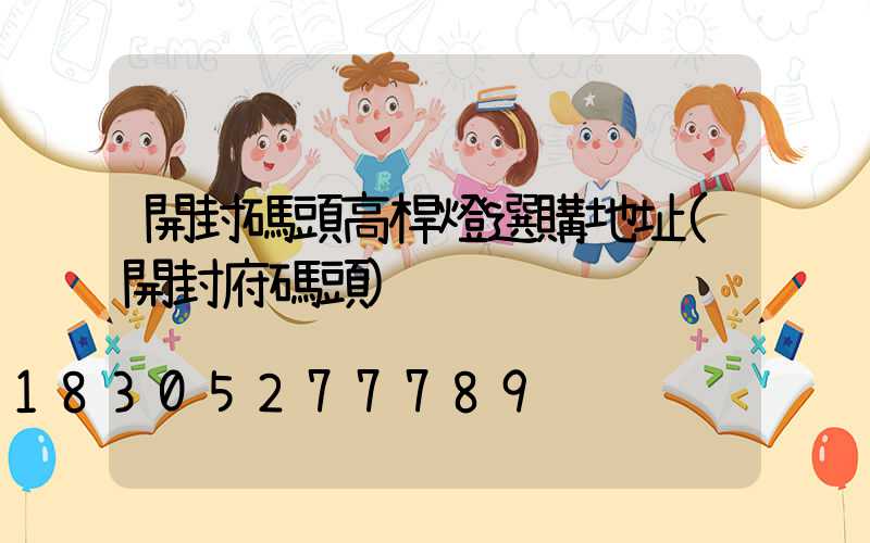 開封碼頭高桿燈選購地址(開封府碼頭)