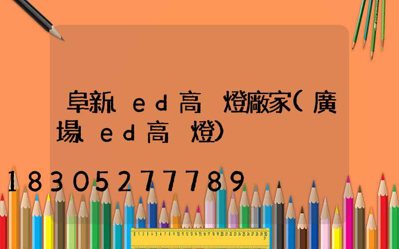 阜新led高桿燈廠家(廣場led高桿燈)