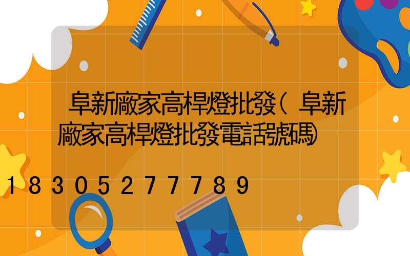 阜新廠家高桿燈批發(阜新廠家高桿燈批發電話號碼)