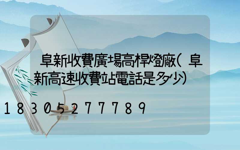 阜新收費廣場高桿燈廠(阜新高速收費站電話是多少)