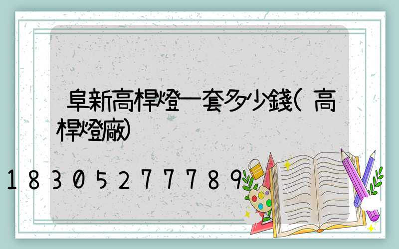 阜新高桿燈一套多少錢(高桿燈廠)