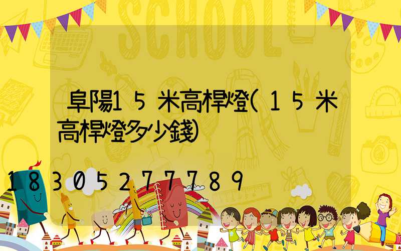 阜陽15米高桿燈(15米高桿燈多少錢)