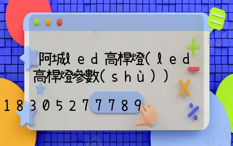 阿城led高桿燈(led高桿燈參數(shù))