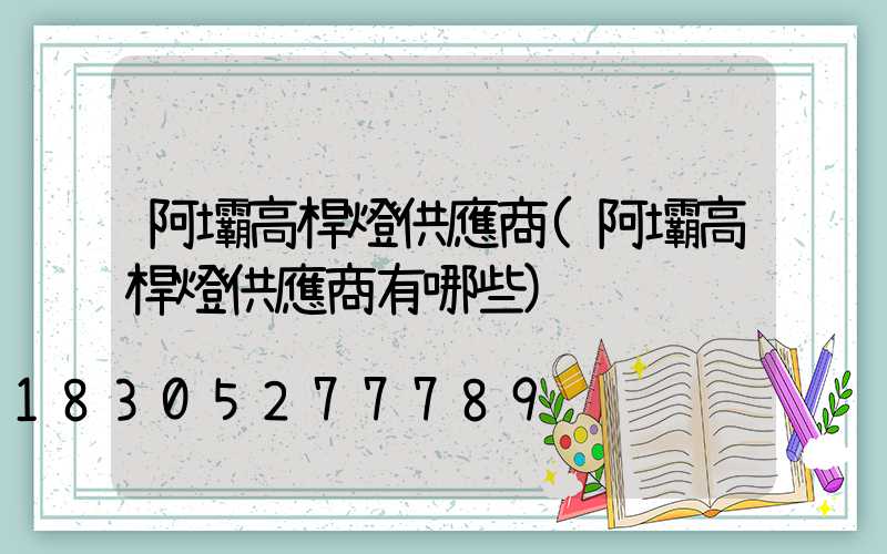 阿壩高桿燈供應商(阿壩高桿燈供應商有哪些)