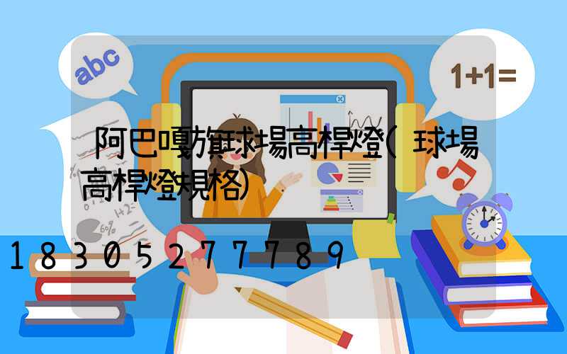 阿巴嘎旗球場高桿燈(球場高桿燈規格)