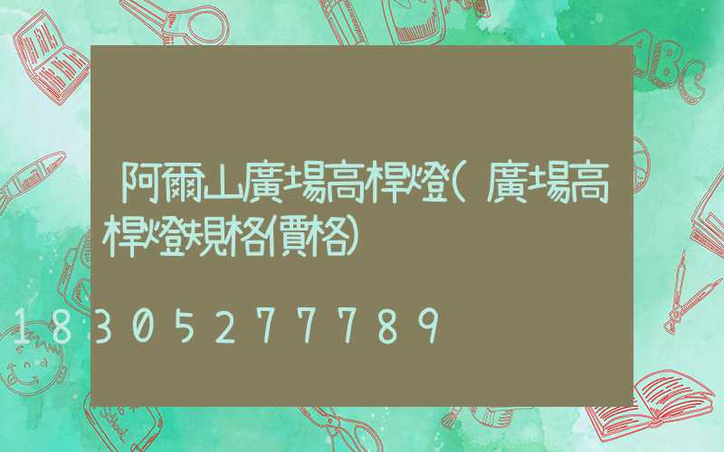 阿爾山廣場高桿燈(廣場高桿燈規格價格)