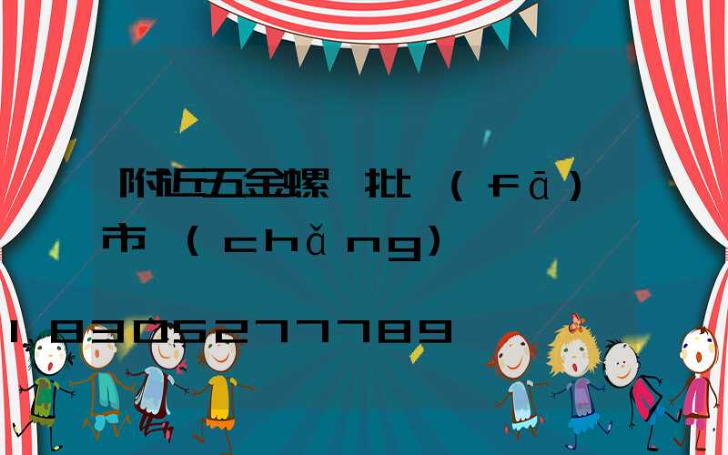 附近五金螺絲批發(fā)市場(chǎng)