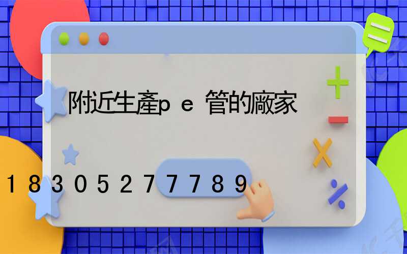 附近生產pe管的廠家