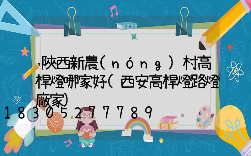 陜西新農(nóng)村高桿燈哪家好(西安高桿燈路燈廠家)