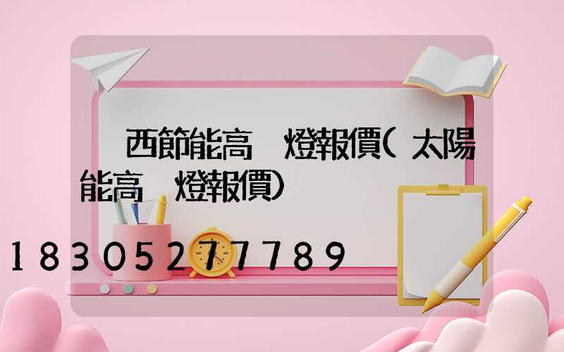 陜西節能高桿燈報價(太陽能高桿燈報價)