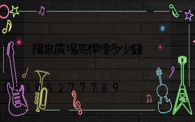 陽泉廣場高桿燈多少錢