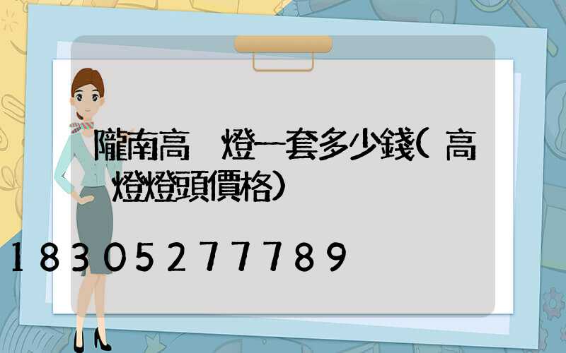 隴南高桿燈一套多少錢(高桿燈燈頭價格)
