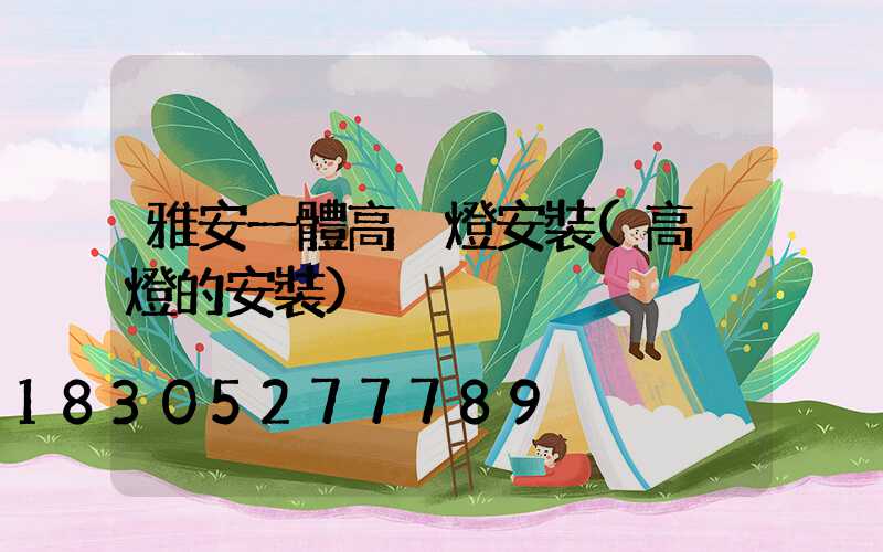 雅安一體高桿燈安裝(高桿燈的安裝)