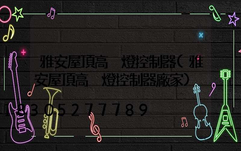 雅安屋頂高桿燈控制器(雅安屋頂高桿燈控制器廠家)