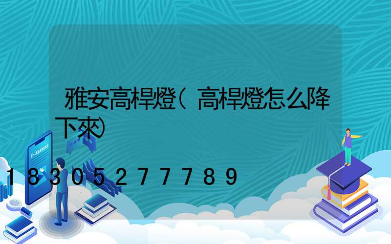 雅安高桿燈(高桿燈怎么降下來)