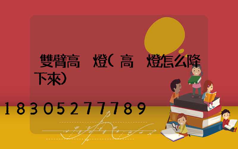 雙臂高桿燈(高桿燈怎么降下來)