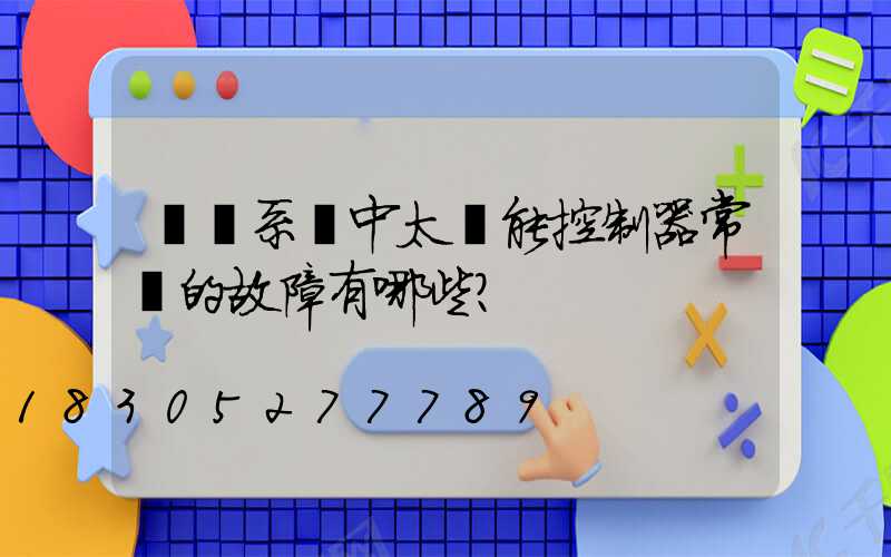 離網系統中太陽能控制器常見的故障有哪些？