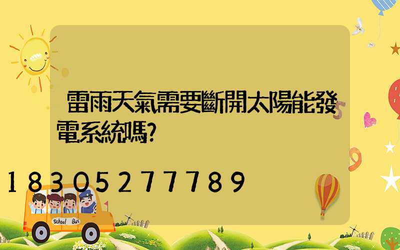 雷雨天氣需要斷開太陽能發電系統嗎？
