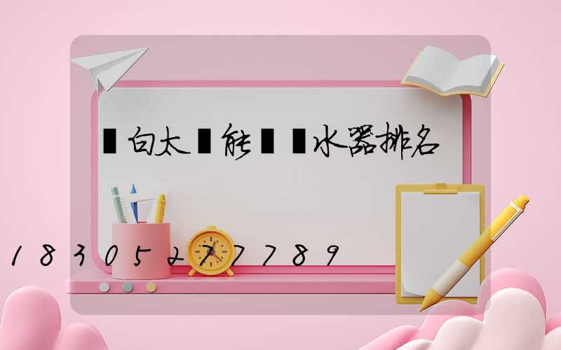 電白太陽能電熱水器排名