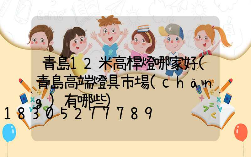 青島12米高桿燈哪家好(青島高端燈具市場(chǎng)有哪些)