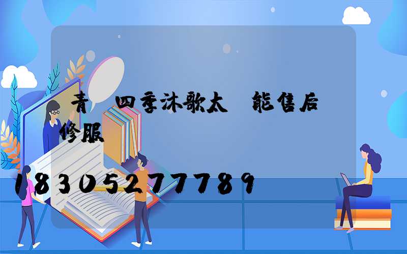 青島四季沐歌太陽能售后維修服務電話