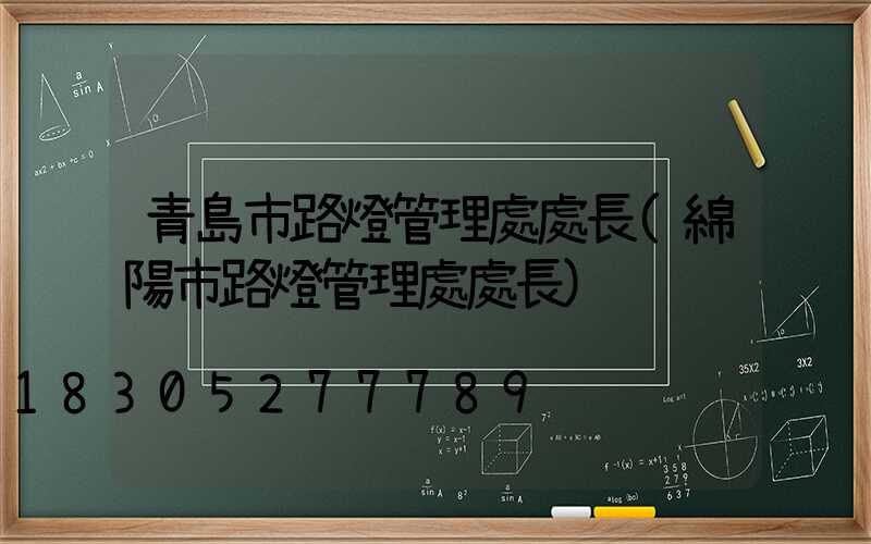 青島市路燈管理處處長(綿陽市路燈管理處處長)