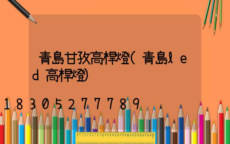 青島甘孜高桿燈(青島led高桿燈)