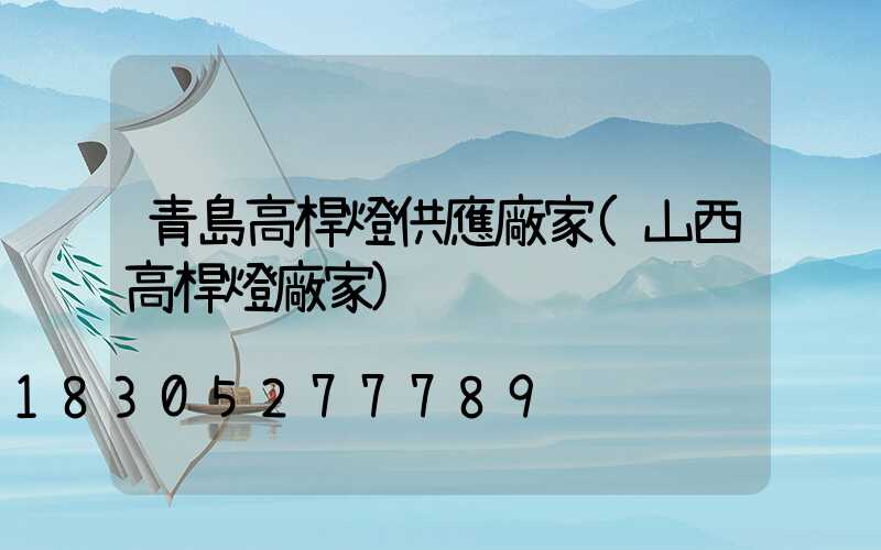 青島高桿燈供應廠家(山西高桿燈廠家)