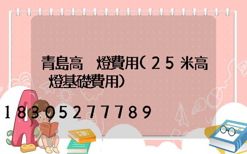 青島高桿燈費用(25米高桿燈基礎費用)