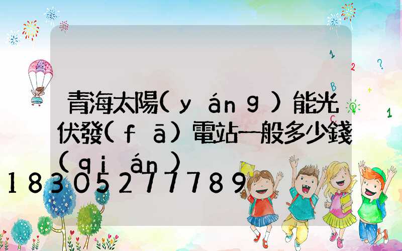 青海太陽(yáng)能光伏發(fā)電站一般多少錢(qián)