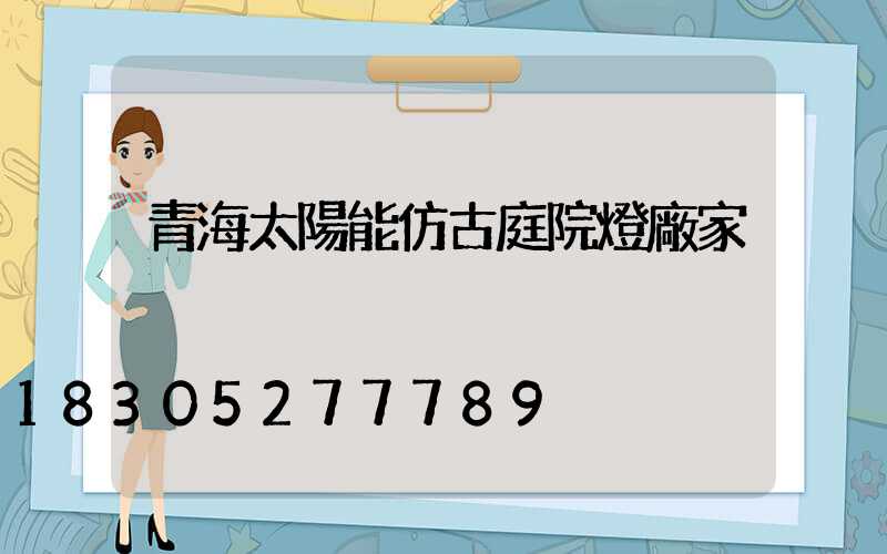 青海太陽能仿古庭院燈廠家