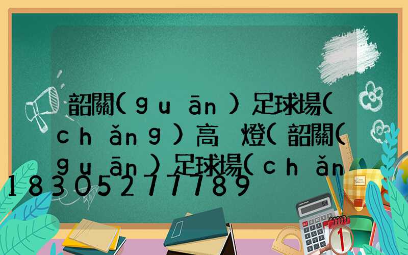 韶關(guān)足球場(chǎng)高桿燈(韶關(guān)足球場(chǎng)高桿燈價(jià)格)