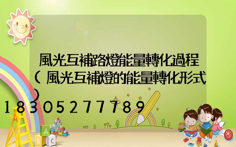 風光互補路燈能量轉化過程(風光互補燈的能量轉化形式)