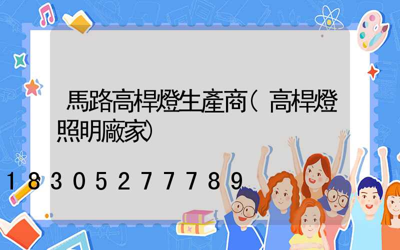 馬路高桿燈生產商(高桿燈照明廠家)