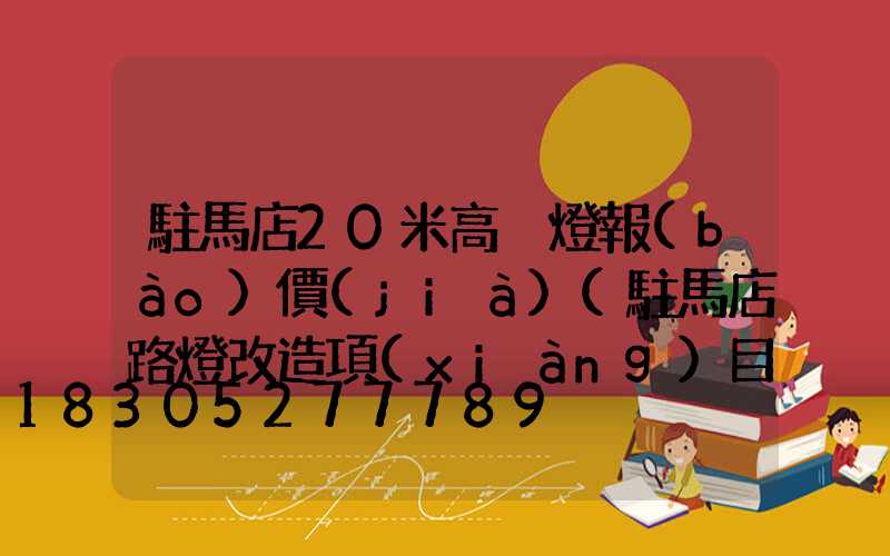 駐馬店20米高桿燈報(bào)價(jià)(駐馬店路燈改造項(xiàng)目)