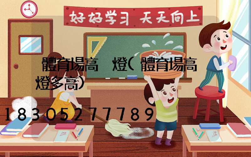 體育場高桿燈(體育場高桿燈多高)