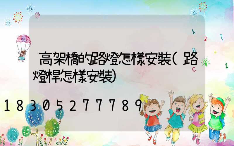 高架橋的路燈怎樣安裝(路燈桿怎樣安裝)