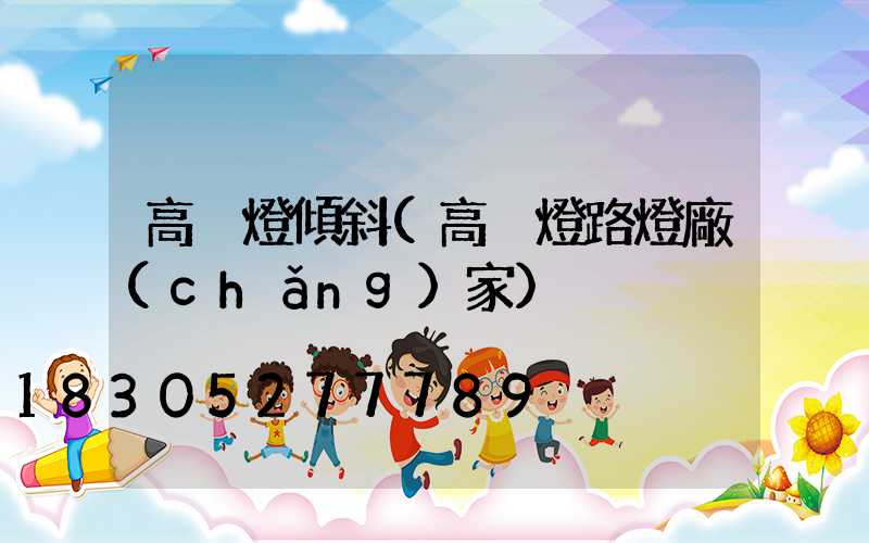 高桿燈傾斜(高桿燈路燈廠(chǎng)家)
