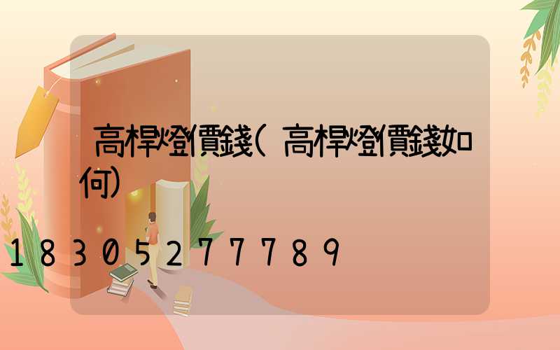 高桿燈價錢(高桿燈價錢如何)