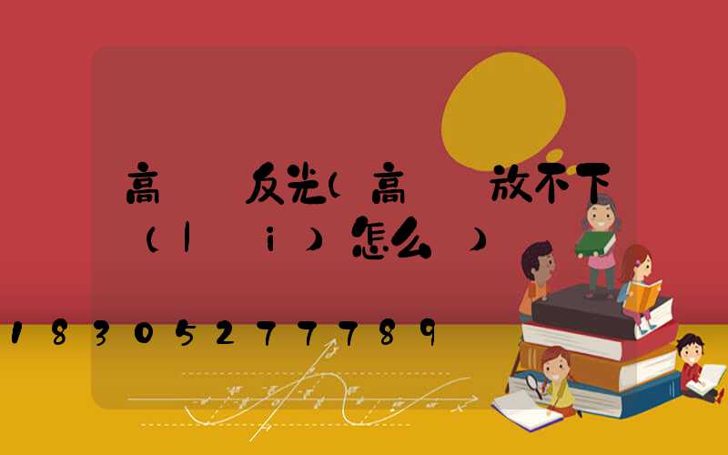 高桿燈反光(高桿燈放不下來(lái)怎么辦)