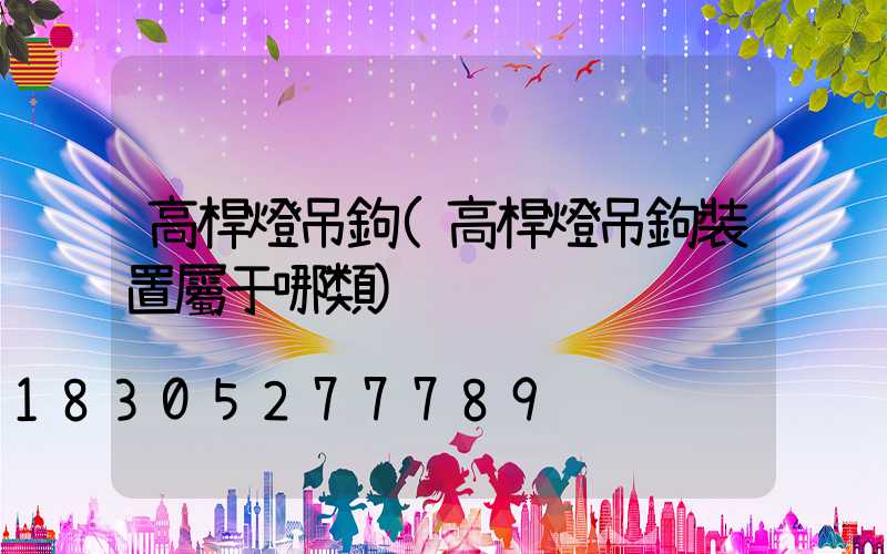 高桿燈吊鉤(高桿燈吊鉤裝置屬于哪類)